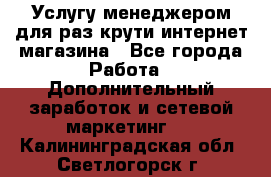 Услугу менеджером для раз крути интернет-магазина - Все города Работа » Дополнительный заработок и сетевой маркетинг   . Калининградская обл.,Светлогорск г.